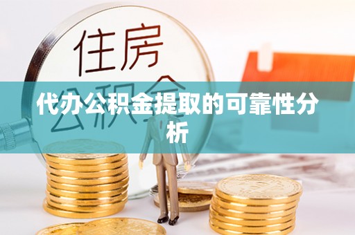 贵池代办公积金提取的可靠性分析