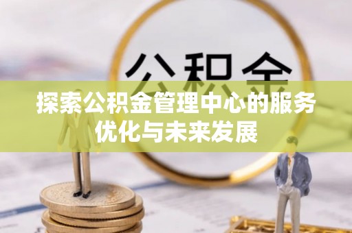 贵池探索公积金管理中心的服务优化与未来发展
