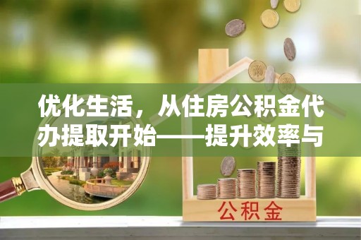 贵池优化生活，从住房公积金代办提取开始——提升效率与便捷的秘诀