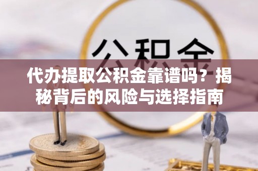 贵池代办提取公积金靠谱吗？揭秘背后的风险与选择指南