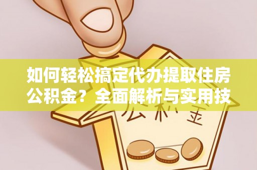 贵池如何轻松搞定代办提取住房公积金？全面解析与实用技巧