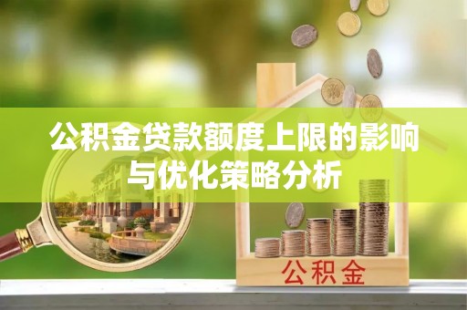 贵池公积金贷款额度上限的影响与优化策略分析