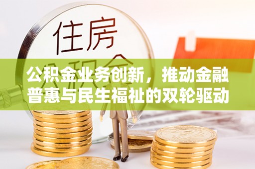 贵池公积金业务创新，推动金融普惠与民生福祉的双轮驱动