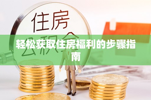 贵池轻松获取住房福利的步骤指南