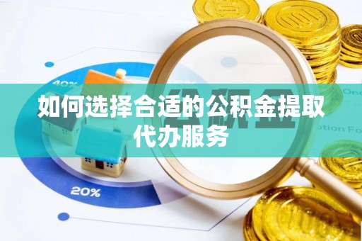 贵池如何选择合适的公积金提取代办服务