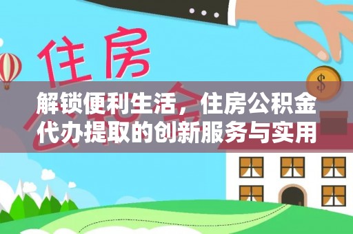 贵池解锁便利生活，住房公积金代办提取的创新服务与实用指南