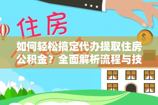 贵池如何轻松搞定代办提取住房公积金？全面解析流程与技巧