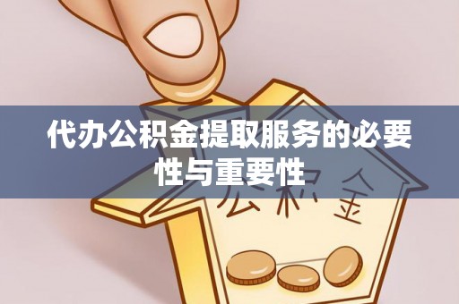 贵池代办公积金提取服务的必要性与重要性