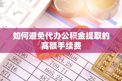 贵池如何避免代办公积金提取的高额手续费