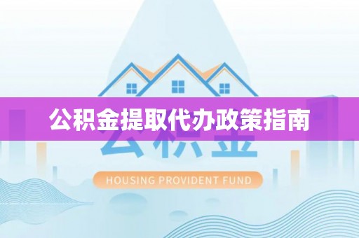 贵池公积金提取代办政策指南
