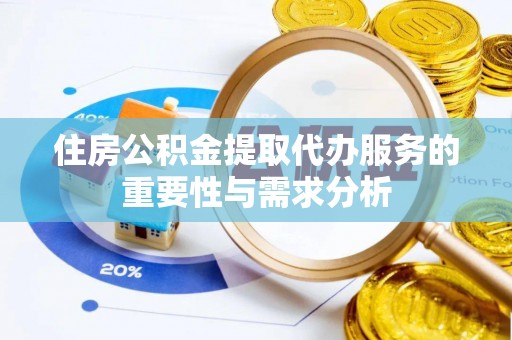 贵池住房公积金提取代办服务的重要性与需求分析