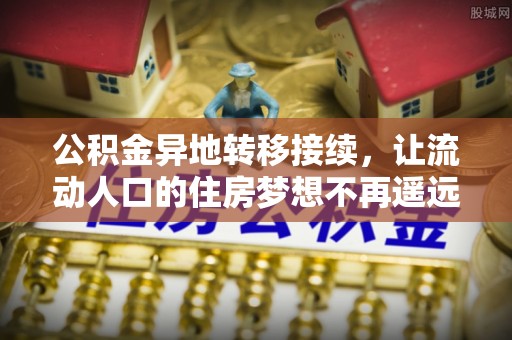 贵池公积金异地转移接续，让流动人口的住房梦想不再遥远