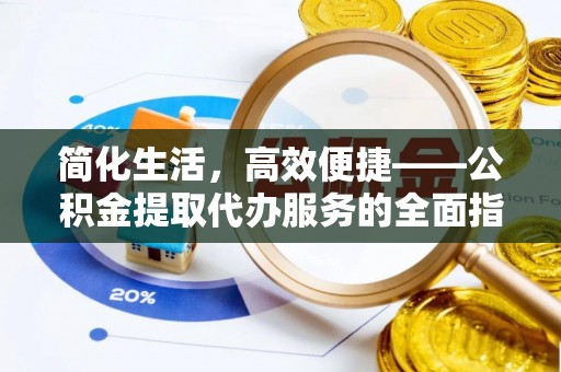 贵池简化生活，高效便捷——公积金提取代办服务的全面指南