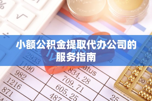 贵池小额公积金提取代办公司的服务指南