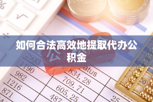 贵池如何合法高效地提取代办公积金