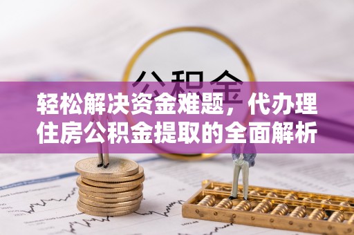 贵池轻松解决资金难题，代办理住房公积金提取的全面解析