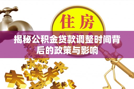 贵池揭秘公积金贷款调整时间背后的政策与影响