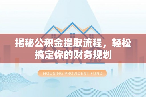 贵池揭秘公积金提取流程，轻松搞定你的财务规划