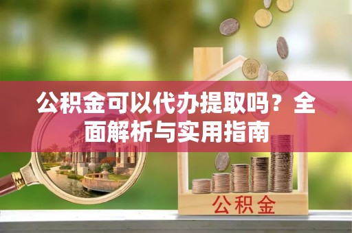 贵池公积金可以代办提取吗？全面解析与实用指南