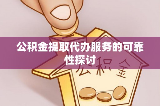贵池公积金提取代办服务的可靠性探讨
