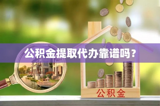 贵池公积金提取代办靠谱吗？