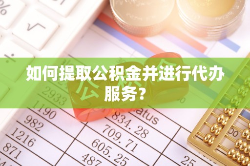 贵池如何提取公积金并进行代办服务？