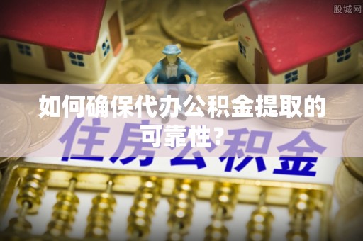 贵池如何确保代办公积金提取的可靠性？