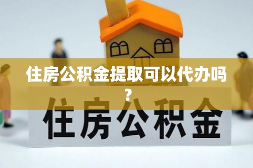 贵池住房公积金提取可以代办吗？