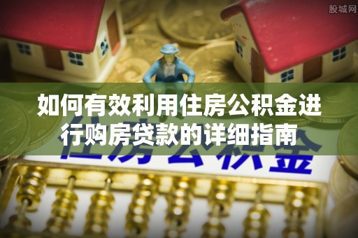 贵池如何有效利用住房公积金进行购房贷款的详细指南