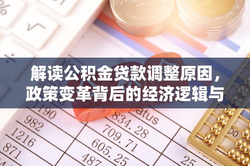 贵池解读公积金贷款调整原因，政策变革背后的经济逻辑与民生影响