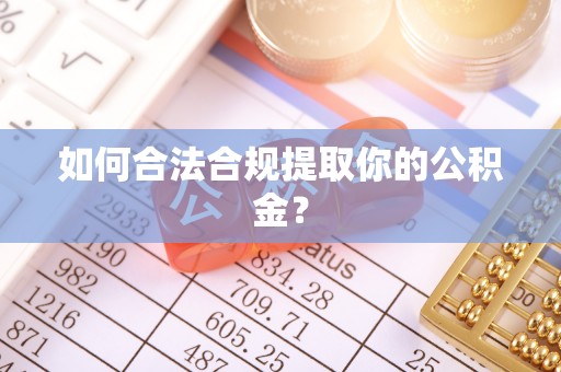 贵池如何合法合规提取你的公积金？