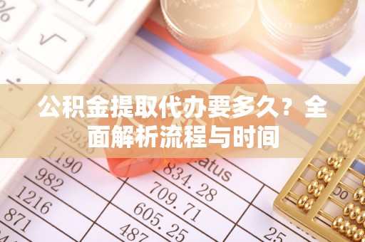 贵池公积金提取代办要多久？全面解析流程与时间