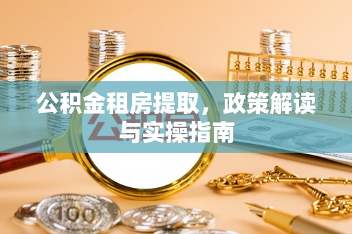 贵池公积金租房提取，政策解读与实操指南